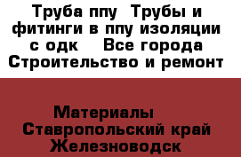 Труба ппу. Трубы и фитинги в ппу изоляции с одк. - Все города Строительство и ремонт » Материалы   . Ставропольский край,Железноводск г.